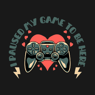 I Paused My Game To Be Here T-Shirt