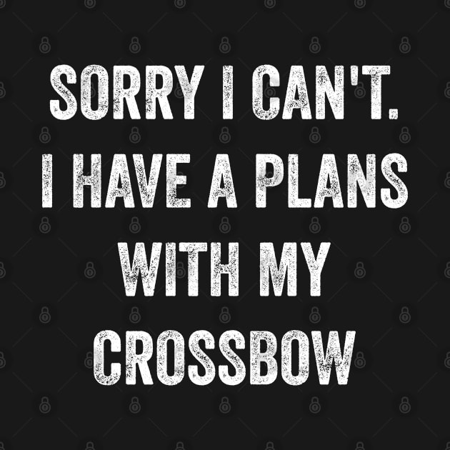 sorry i can't i have a plans with my crossbow - crossbow hunting funny gift for bow hunter by QUEEN-WIVER