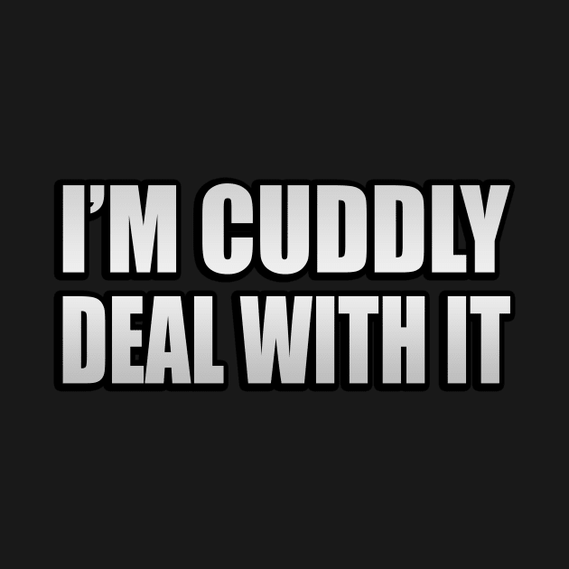 I am cuddly. Deal with it by Geometric Designs