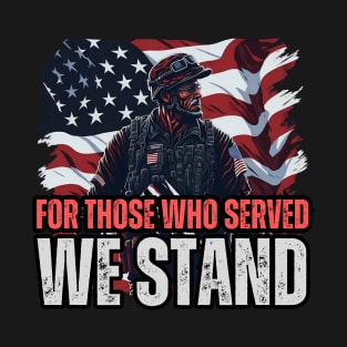 For Those Who Served, We Stand. Awesome Veterans Merch Design T-Shirt