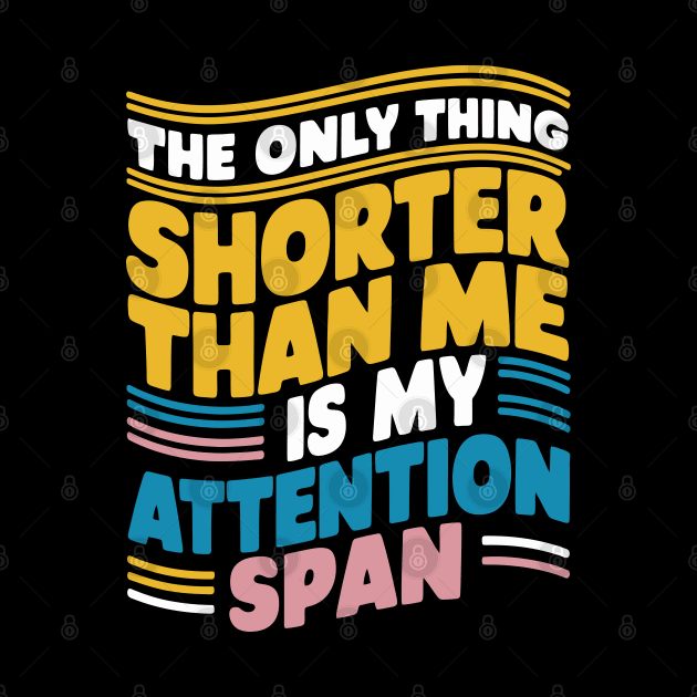 The Only Thing Shorter Than Me Is My Attention Span by FunnyZone