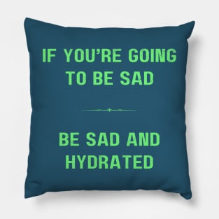 "BE SAD AND HYDRATED" - Funny drink water motivation work ethic quote Pillow