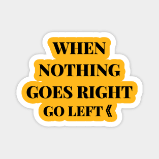 when nothing goes right go left Magnet