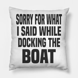 Sorry For What I Said While Docking The Boat Pillow