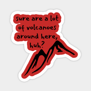 Sure are a lot of volcanoes around here, huh? Magnet