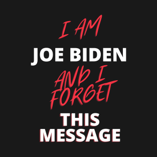 I am joe biden and i forgot this message funny quote T-Shirt