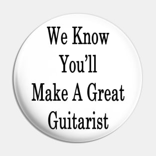 We Know You'll Make A Great Guitarist Pin