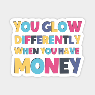 Funny saying you glow differently when you have money Magnet