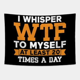 I Whisper WTF to Myself at Least 20 Times a Day Tapestry