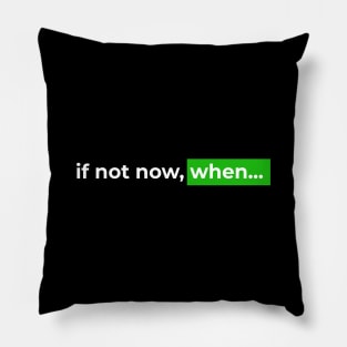 If not now, when... Pillow