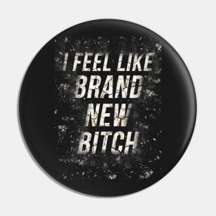 I feel like brand new bitch Pin