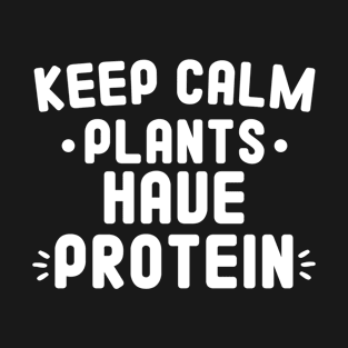 Keep Calm Plants Have Protein Funny Vegetarian Gift Idea T-Shirt