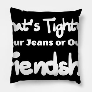 i don't know what's tighter, our jeans our friendship Pillow