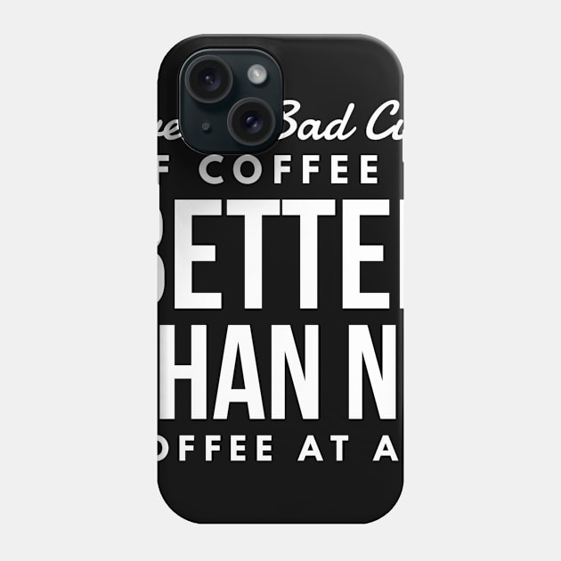 Even a Bad Cup of coffee is better than no coffee at all Phone Case by GMAT