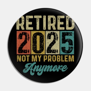 Retired 2025 Not My Problem Anymore Men Retirement 2025 Pin