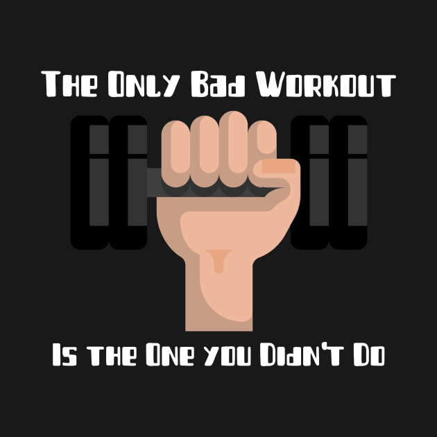 The Only Bad Workout Is The One You Didn't Do Fitness by ObliviousOasisTees