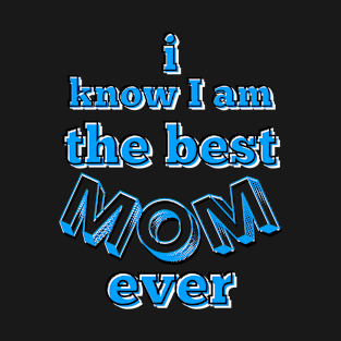 I know I am the best mom ever text in turquoise, white and black T-Shirt