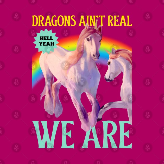 Dragons Ain't Real, We Are! Unicorns by M n' Emz Studio