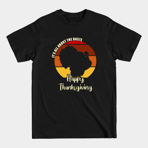 It's All About the Baste - Happy Thanksgiving - Happy Thanksgiving Day Design - T-Shirt