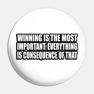 Winning is the most important. Everything is consequence of that Pin