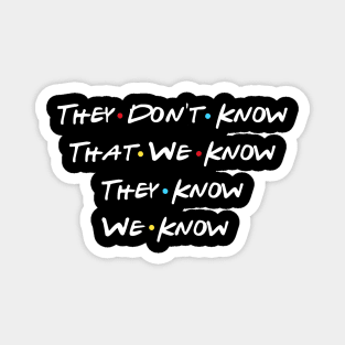 They Don't Know That We Know They Know We Know Magnet