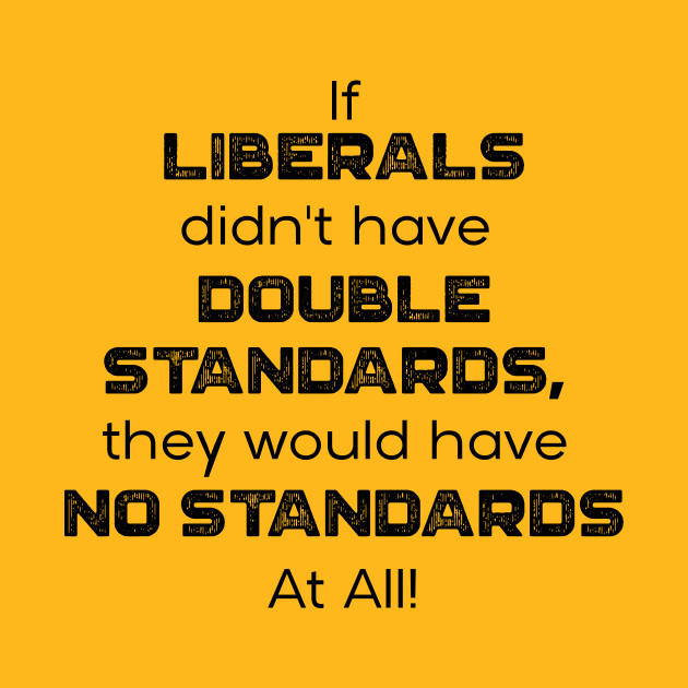 If Liberals Didn't have Double Standards, They Would Have No Standards