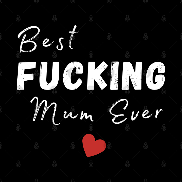 Best Fucking Mum Ever. Funny Wife Mum Design. Mothers Day Gift From Son or Daughter. by That Cheeky Tee