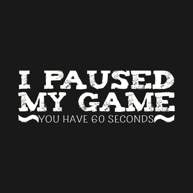 I Paused My Game You have 60 Seconds Funny Gamer by Dragonfly Tees