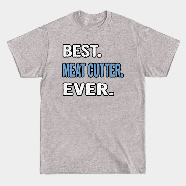 Disover Best. Meat Cutter. Ever. - Birthday Gift Idea - Meat Cutter - T-Shirt