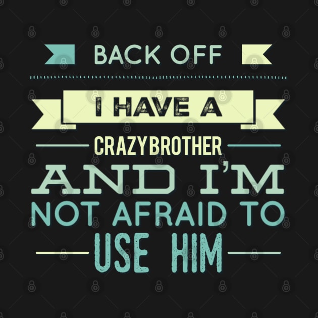 Back Off I Have A Crazy Brother And I'm Not Afraid To Use Him by BoogieCreates