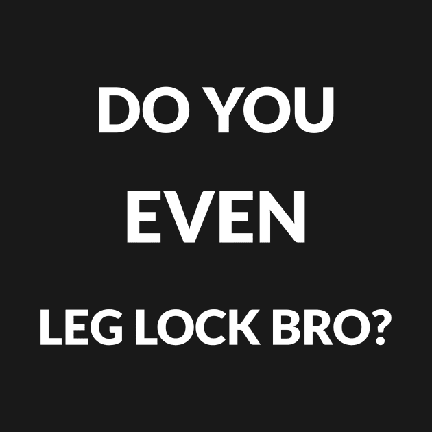 BJJ shirt-Do you even leg lock bro? by Apollo Beach Tees