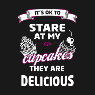 It's Okay To Stare At My Cupcake They Are Delicious T-Shirt