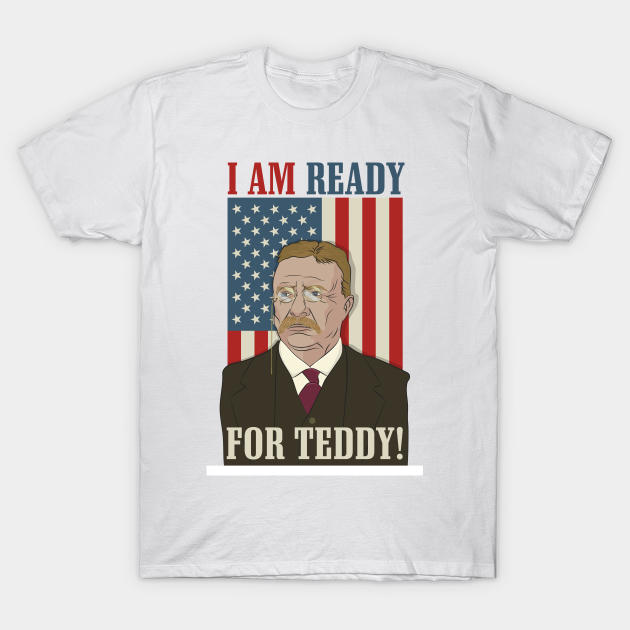 President Roosevelt - Theodore Roosevelt - Ready for Teddy - President - T-Shirt