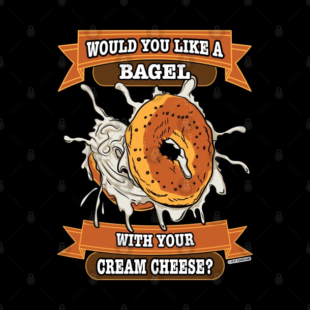 Would You like a Bagel with Your Cream Cheese? by eShirtLabs