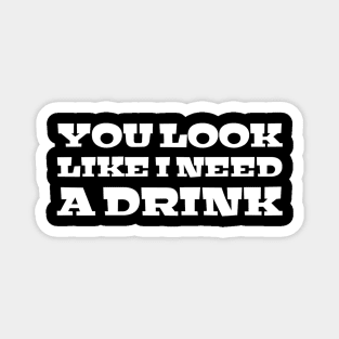 You Look Like I Need A Drink - Funny Sayings Magnet