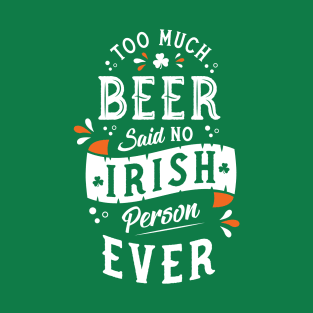 Too Much Beer Said No Irish Person - Funny St Paddy's Day T-Shirt