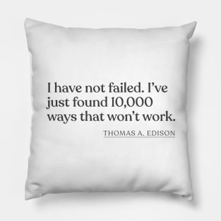 Thomas A. Edison - I have not failed. I've just found 10,000 ways that won't work. Pillow