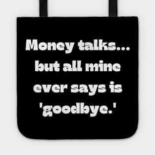 Funny money quote: Money talks... but all mine ever says is 'goodbye.' Tote