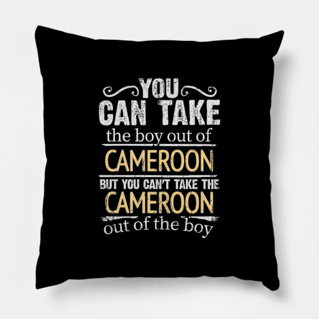 You Can Take The Boy Out Of Cameroon But You Cant Take The Cameroon Out Of The Boy - Gift for Cameroonian With Roots From Cameroon Pillow by Country Flags