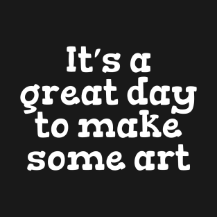 It’s a great day to make some art T-Shirt