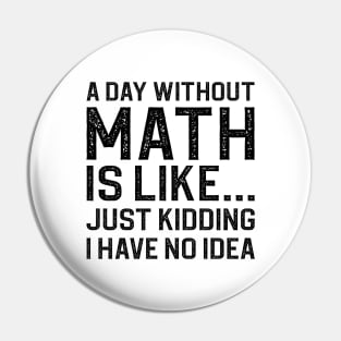 A Day Without Math Is Like Just Kidding I Have No Idea Pin