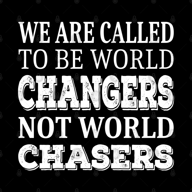 We are called to be world changers, not world chasers by FlyingWhale369