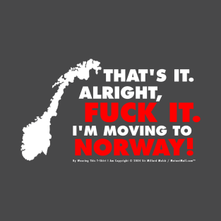 That's It. Alright, Fuck It. I'm Moving To Norway! T-Shirt