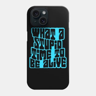 What a Stupid Time to Be Alive Phone Case