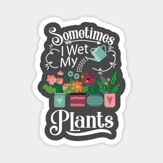 Sometimes I Wet My Plants T-Shirt - Funny Gardening Gift Magnet by ghsp