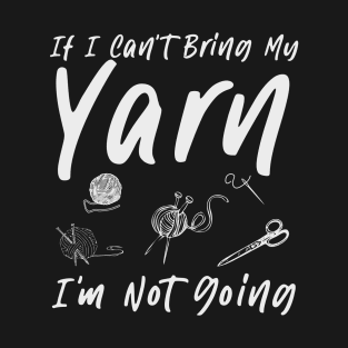 Knitting Knitter If I Can't Bring My Yarn I'm Not Going T-Shirt