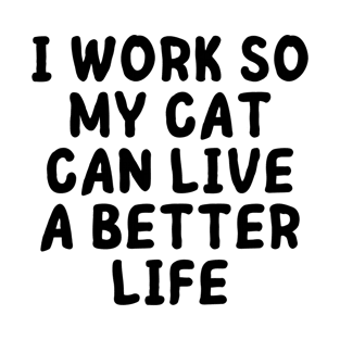 I Work Hard So My Cat Can Have A Better Life - Funny Cat T-Shirt