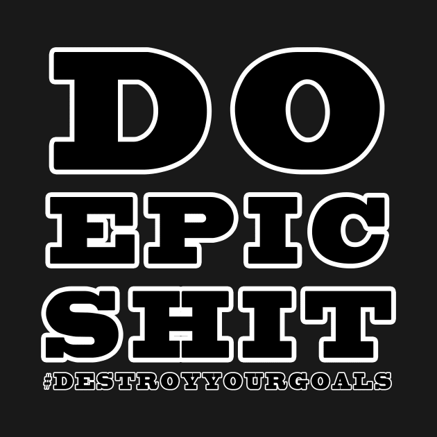 Do Epic Shit by DestroyYourGoals