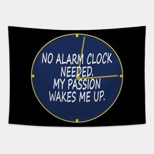 No alarm clock needed. My passion wakes me up. Tapestry