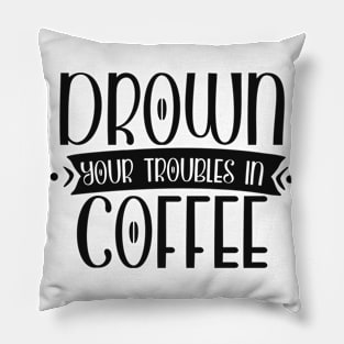 Drown Your Troubles in Coffee Funny Coffee Lover Pillow